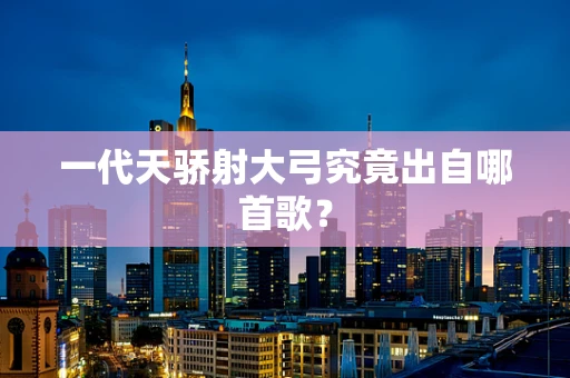 一代天骄射大弓究竟出自哪首歌？