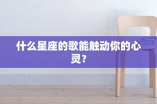 什么星座的歌能触动你的心灵？