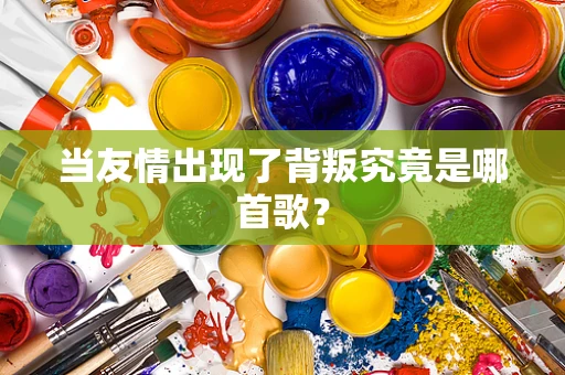 当友情出现了背叛究竟是哪首歌？