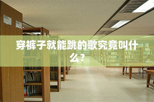 穿裤子就能跳的歌究竟叫什么？