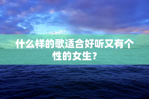 什么样的歌适合好听又有个性的女生？