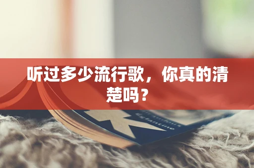 听过多少流行歌，你真的清楚吗？