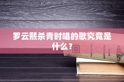 罗云熙杀青时唱的歌究竟是什么？