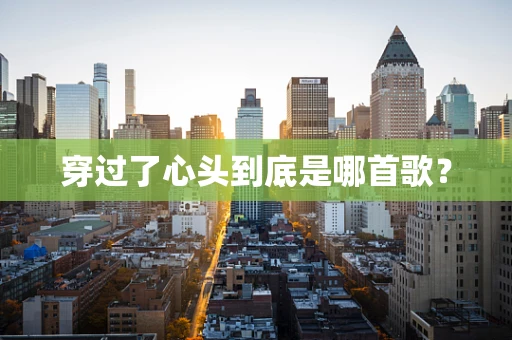 穿过了心头到底是哪首歌？